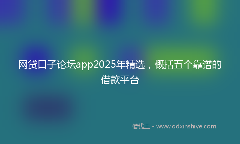 网贷口子论坛app2025年精选，概括五个靠谱的借款平台
