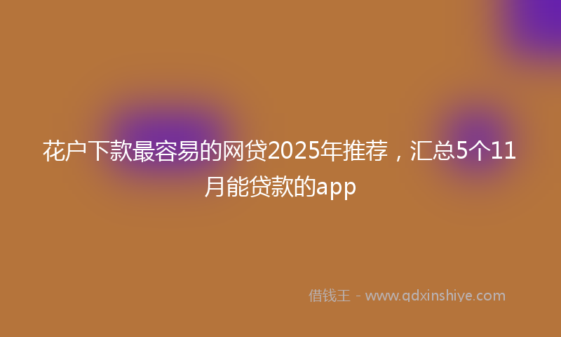 花户下款最容易的网贷2025年推荐，汇总5个11月能贷款的app