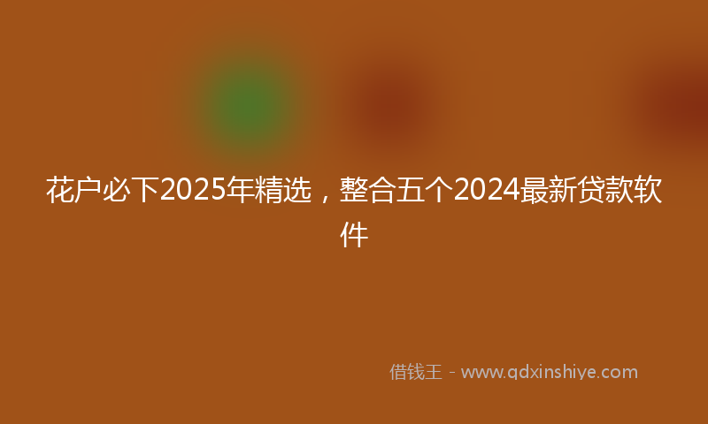 花户必下2025年精选，整合五个2024最新贷款软件