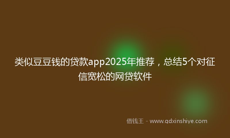 类似豆豆钱的贷款app2025年推荐，总结5个对征信宽松的网贷软件
