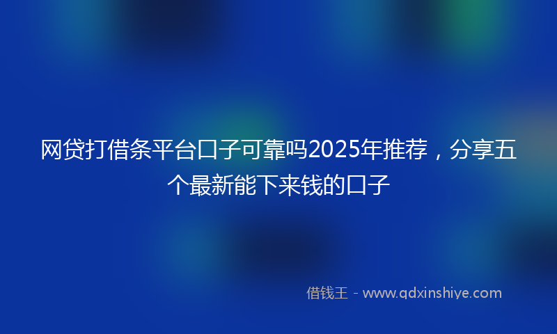 网贷打借条平台口子可靠吗2025年推荐，分享五个最新能下来钱的口子