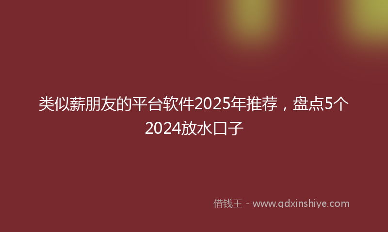 类似薪朋友的平台软件2025年推荐，盘点5个2024放水口子