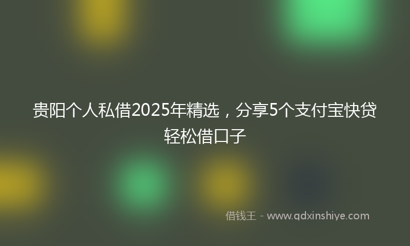 贵阳个人私借2025年精选，分享5个支付宝快贷轻松借口子