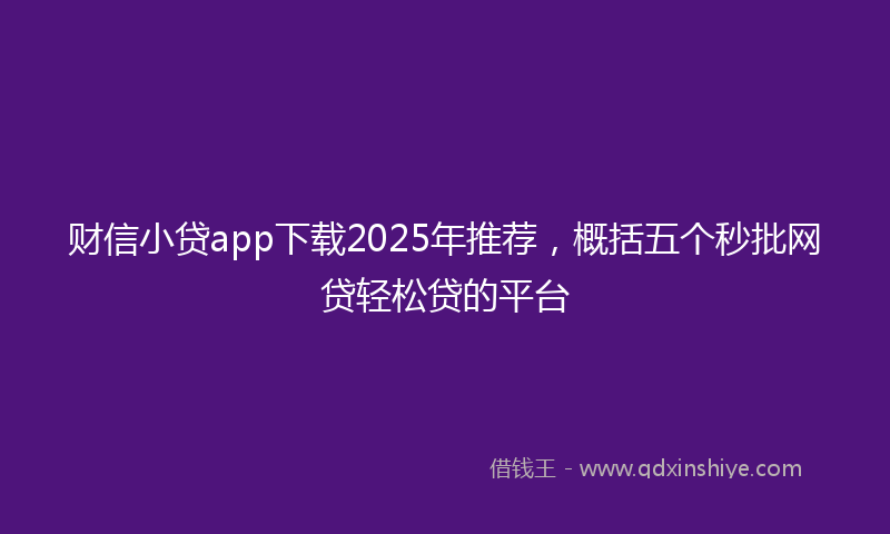 财信小贷app下载2025年推荐，概括五个秒批网贷轻松贷的平台