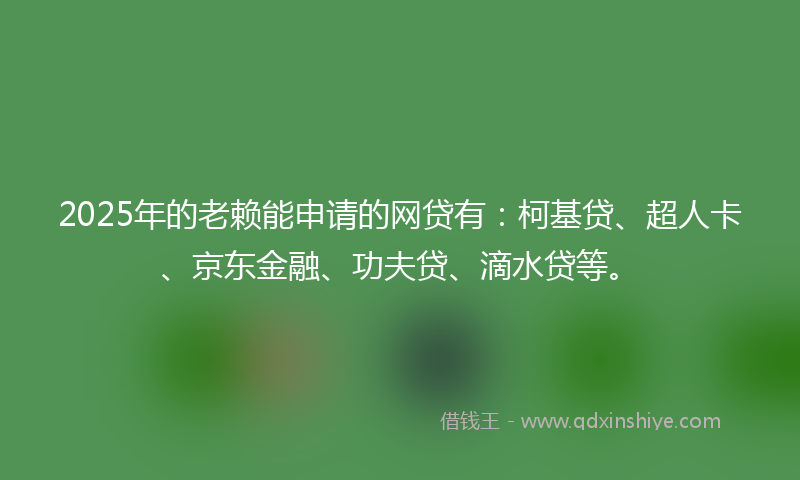 2025年的老赖能申请的网贷有：柯基贷、超人卡、京东金融、功夫贷、滴水贷等。