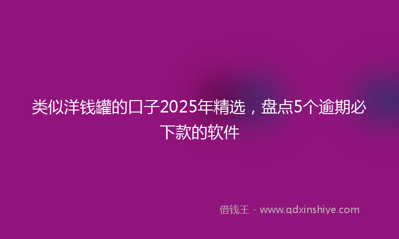 类似洋钱罐的口子2025年精选，盘点5个逾期必下款的软件