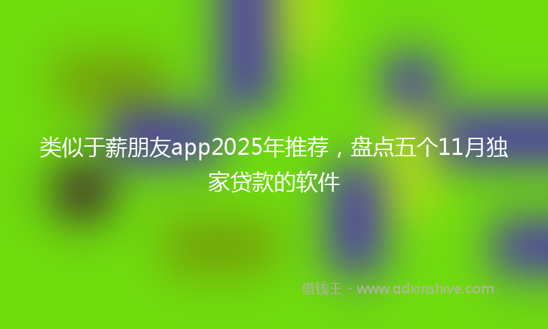 类似于薪朋友app2025年推荐，盘点五个11月独家贷款的软件