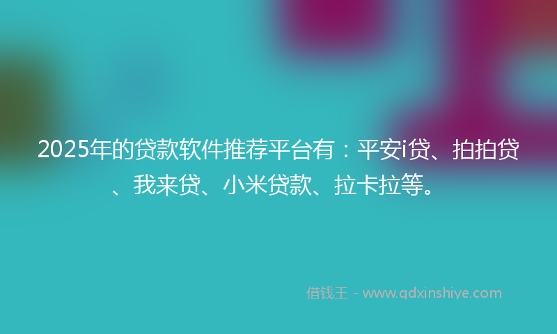 2025年的贷款软件推荐平台有：平安i贷、拍拍贷、我来贷、小米贷款、拉卡拉等。