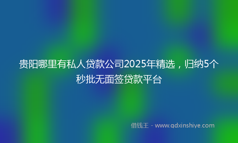 贵阳哪里有私人贷款公司2025年精选，归纳5个秒批无面签贷款平台