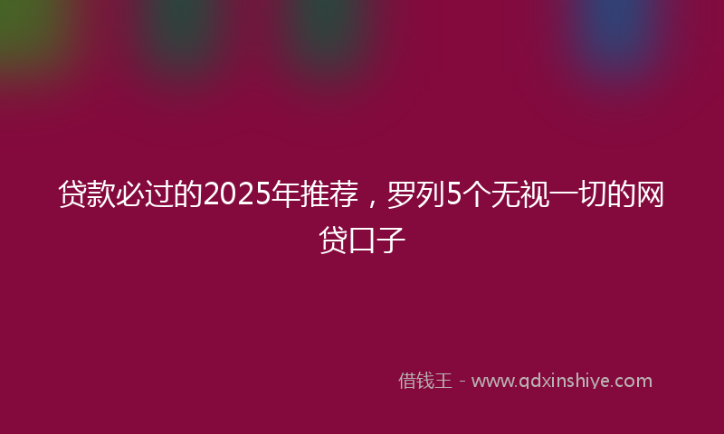 贷款必过的2025年推荐，罗列5个无视一切的网贷口子
