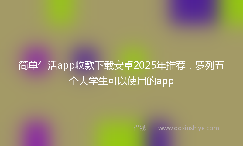 简单生活app收款下载安卓2025年推荐，罗列五个大学生可以使用的app