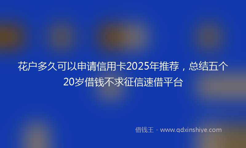 花户多久可以申请信用卡2025年推荐，总结五个20岁借钱不求征信速借平台