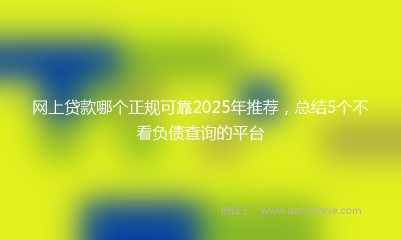 网上贷款哪个正规可靠2025年推荐，总结5个不看负债查询的平台