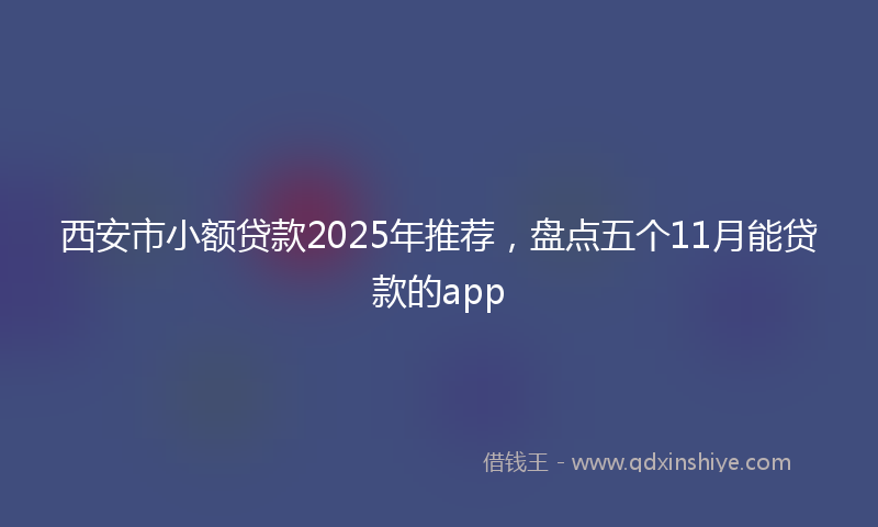 西安市小额贷款2025年推荐，盘点五个11月能贷款的app
