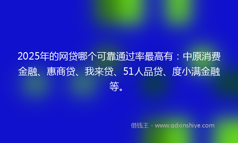2025年的网贷哪个可靠通过率最高有：中原消费金融、惠商贷、我来贷、51人品贷、度小满金融等。