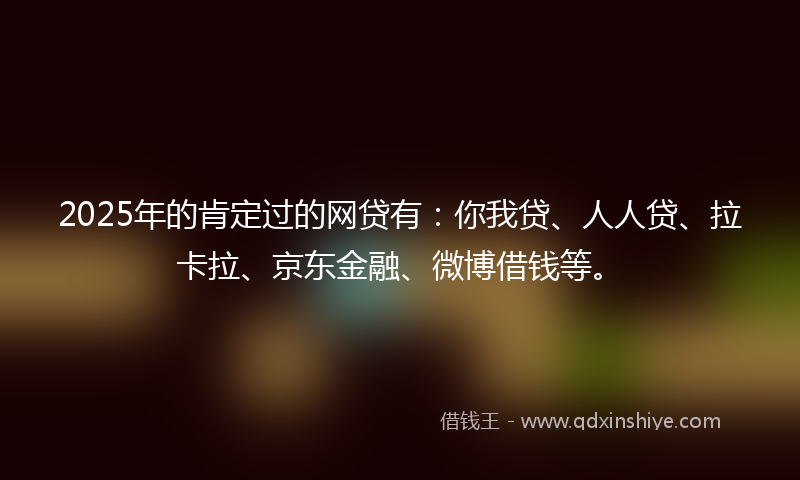 2025年的肯定过的网贷有：你我贷、人人贷、拉卡拉、京东金融、微博借钱等。