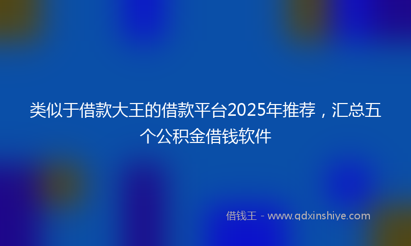 类似于借款大王的借款平台2025年推荐，汇总五个公积金借钱软件