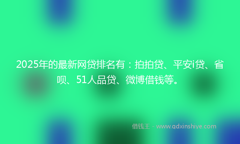 2025年的最新网贷排名有：拍拍贷、平安i贷、省呗、51人品贷、微博借钱等。