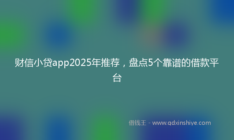 财信小贷app2025年推荐，盘点5个靠谱的借款平台