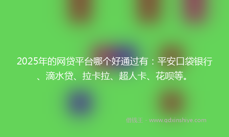2025年的网贷平台哪个好通过有：平安口袋银行、滴水贷、拉卡拉、超人卡、花呗等。