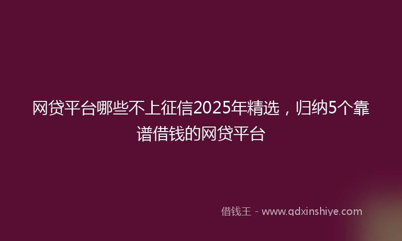 网贷平台哪些不上征信2025年精选，归纳5个靠谱借钱的网贷平台