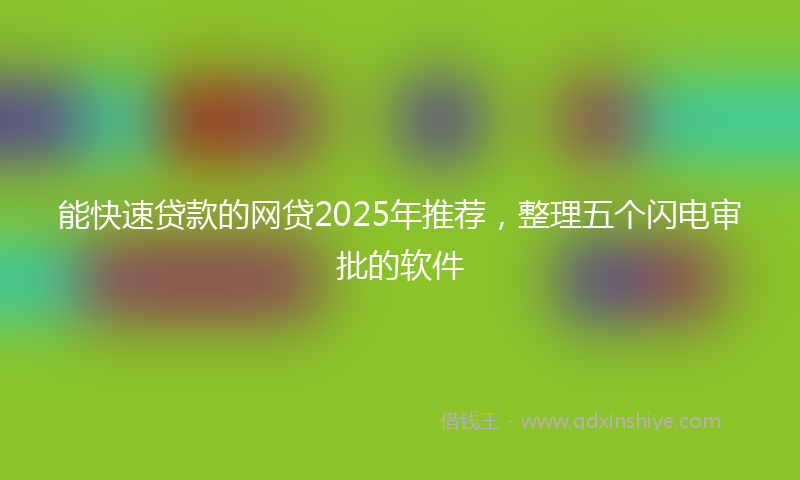 能快速贷款的网贷2025年推荐，整理五个闪电审批的软件