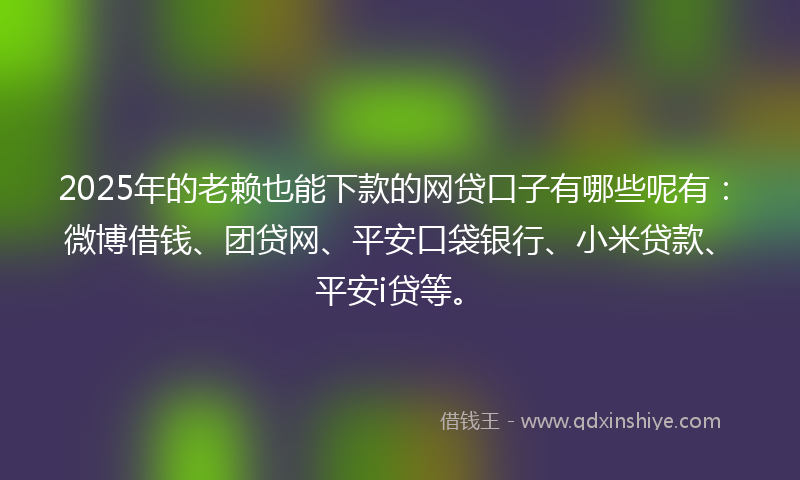 2025年的老赖也能下款的网贷口子有哪些呢有：微博借钱、团贷网、平安口袋银行、小米贷款、平安i贷等。