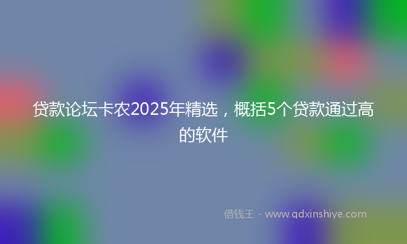 贷款论坛卡农2025年精选，概括5个贷款通过高的软件