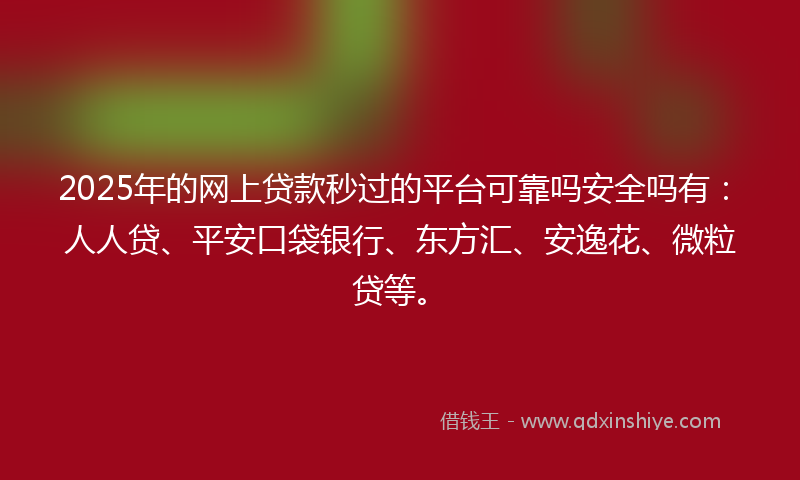 2025年的网上贷款秒过的平台可靠吗安全吗有：人人贷、平安口袋银行、东方汇、安逸花、微粒贷等。