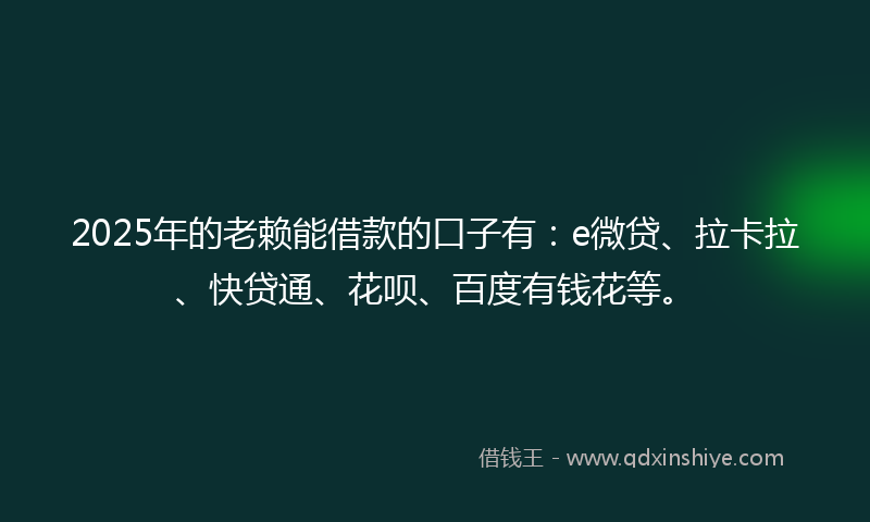 2025年的老赖能借款的口子有：e微贷、拉卡拉、快贷通、花呗、百度有钱花等。