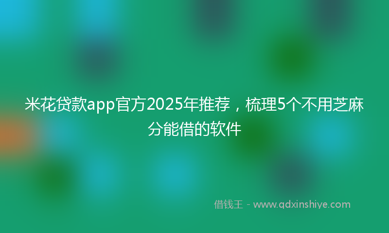 米花贷款app官方2025年推荐，梳理5个不用芝麻分能借的软件