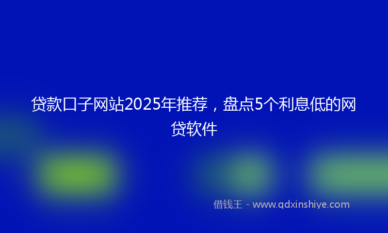 贷款口子网站2025年推荐，盘点5个利息低的网贷软件