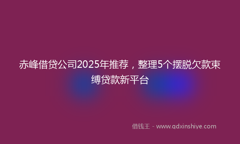 赤峰借贷公司2025年推荐，整理5个摆脱欠款束缚贷款新平台