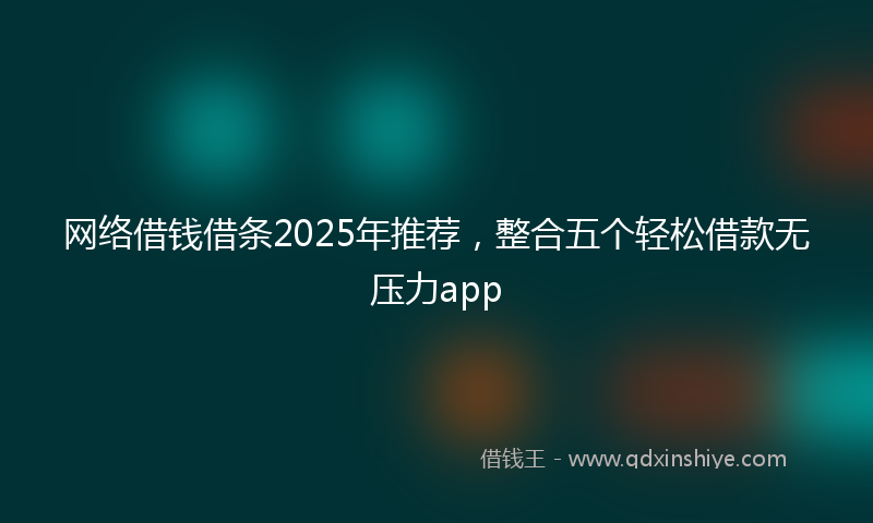 网络借钱借条2025年推荐，整合五个轻松借款无压力app