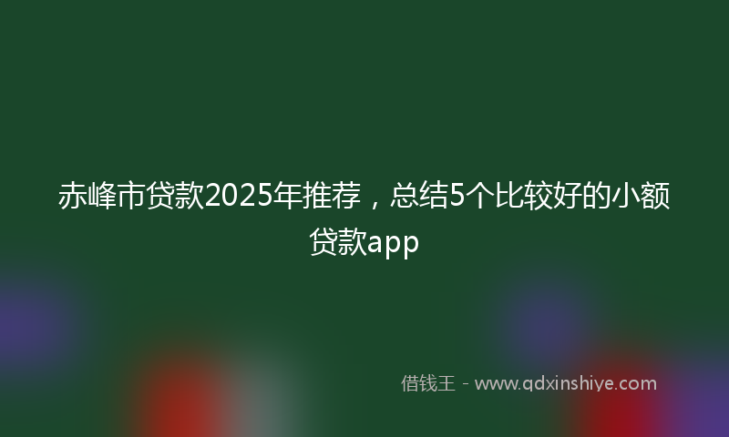 赤峰市贷款2025年推荐，总结5个比较好的小额贷款app