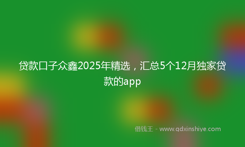 贷款口子众鑫2025年精选，汇总5个12月独家贷款的app