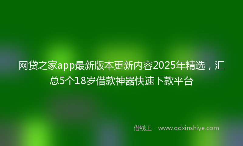 网贷之家app最新版本更新内容2025年精选，汇总5个18岁借款神器快速下款平台