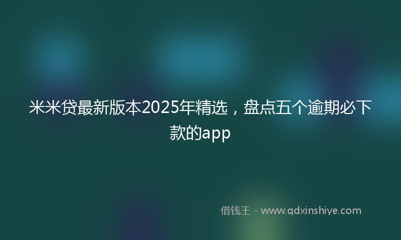 米米贷最新版本2025年精选，盘点五个逾期必下款的app