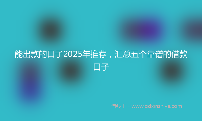 能出款的口子2025年推荐，汇总五个靠谱的借款口子