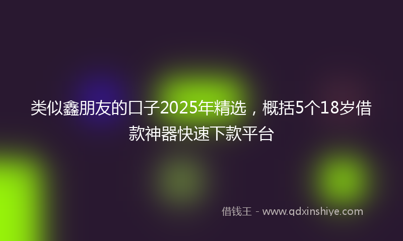 类似鑫朋友的口子2025年精选，概括5个18岁借款神器快速下款平台