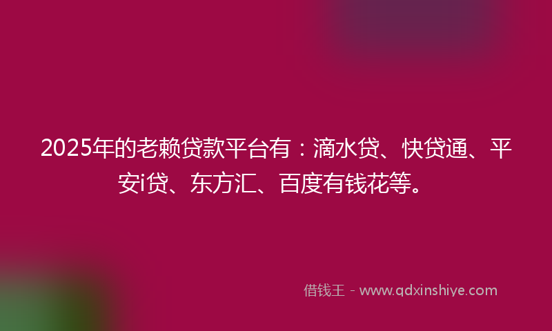 2025年的老赖贷款平台有：滴水贷、快贷通、平安i贷、东方汇、百度有钱花等。