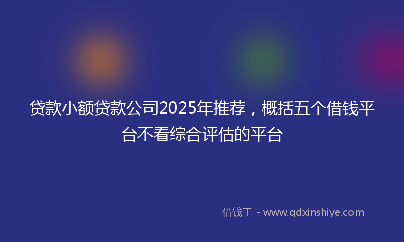 贷款小额贷款公司2025年推荐，概括五个借钱平台不看综合评估的平台
