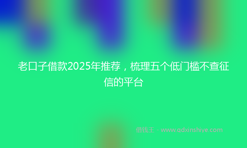 老口子借款2025年推荐，梳理五个低门槛不查征信的平台