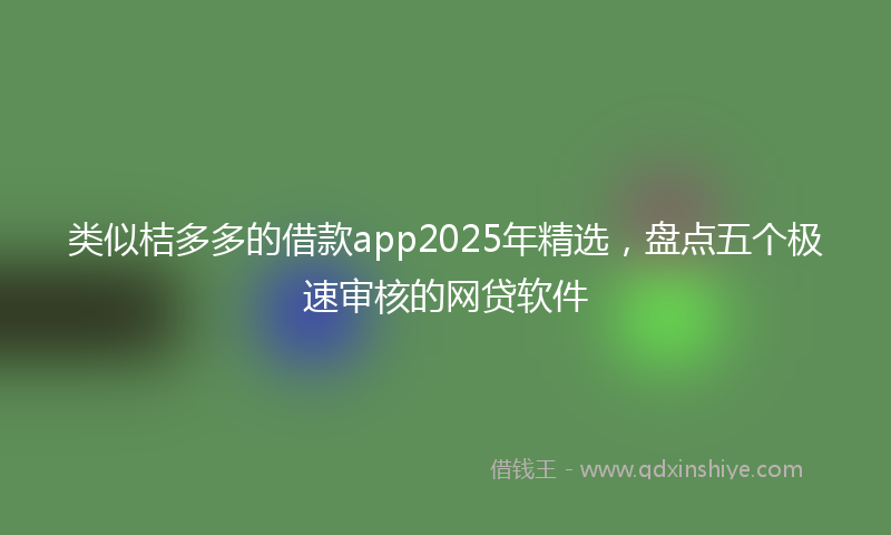 类似桔多多的借款app2025年精选，盘点五个极速审核的网贷软件