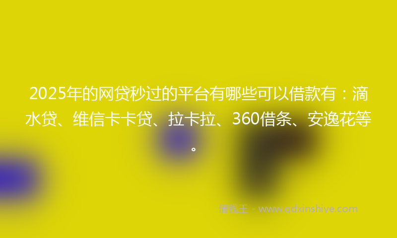 2025年的网贷秒过的平台有哪些可以借款有：滴水贷、维信卡卡贷、拉卡拉、360借条、安逸花等。