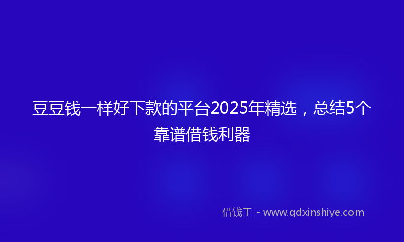 豆豆钱一样好下款的平台2025年精选，总结5个靠谱借钱利器