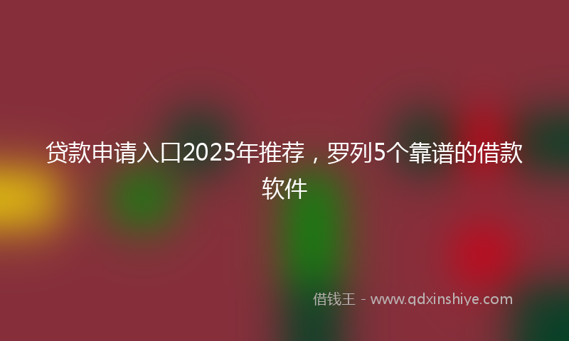 贷款申请入口2025年推荐，罗列5个靠谱的借款软件