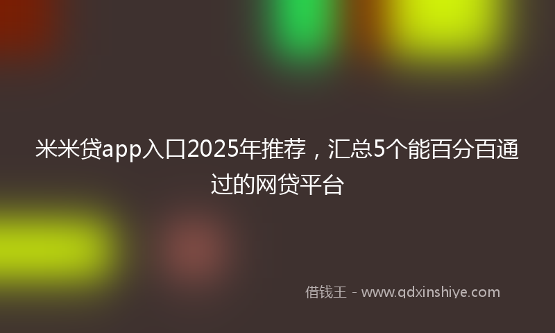 米米贷app入口2025年推荐，汇总5个能百分百通过的网贷平台