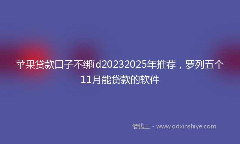 苹果贷款口子不绑id20232025年推荐，罗列五个11月能贷款的软件