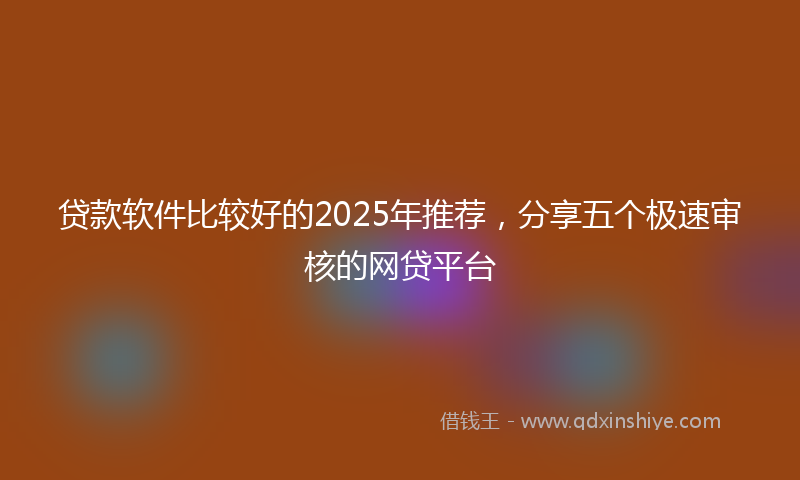贷款软件比较好的2025年推荐，分享五个极速审核的网贷平台